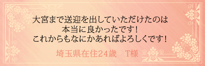 大宮まで送迎を出していただけたのは本当に良かったです!これからもなにかあればよろしくです!埼玉県在住24歳 T様より