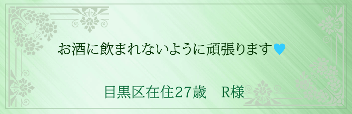 お酒に飲まれないように頑張ります!目黒区在住27歳 R様より