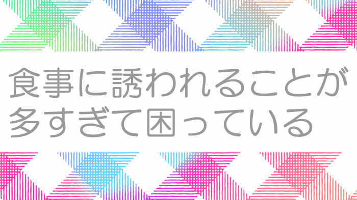 食事をしたいわけじゃないのに、なぜか食事に誘われることが多くて困っていませんか?