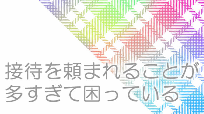 取引先との接待をお願いされることが多く困っていませんか?