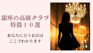 銀座の高級クラブの特徴10選｜タイプ別でわかる『あなたに合う店』